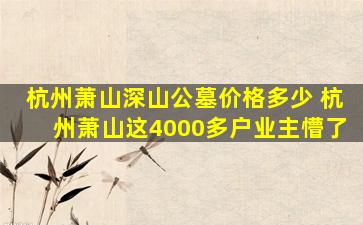 杭州萧山深山公墓价格多少 杭州萧山这4000多户业主懵了